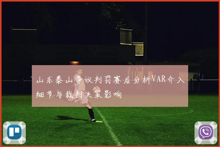 山东泰山争议判罚赛后分析VAR介入细节与裁判决策影响