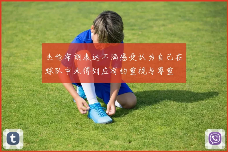杰伦布朗表达不满感受认为自己在球队中未得到应有的重视与尊重
