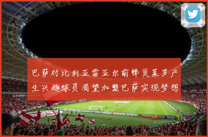 巴萨对比利亚雷亚尔前锋莫莱罗产生兴趣球员渴望加盟巴萨实现梦想