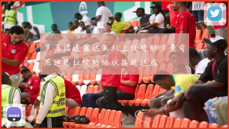 罗马诺透露达米科上任将助力曼奇尼迪巴拉续约协议接近达成