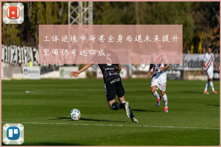 工体逆境中海港全身而退未来提升空间仍可达四成