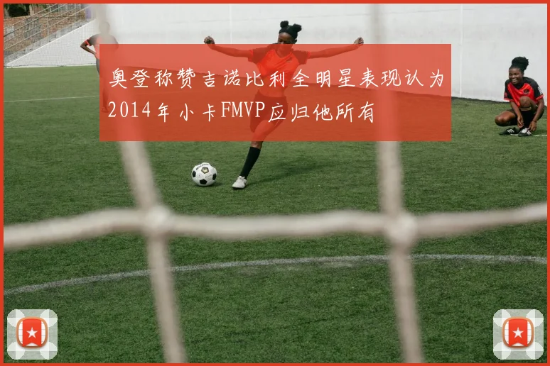 奥登称赞吉诺比利全明星表现认为2014年小卡FMVP应归他所有