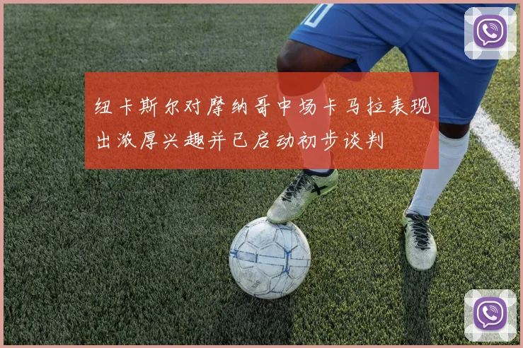 纽卡斯尔对摩纳哥中场卡马拉表现出浓厚兴趣并已启动初步谈判