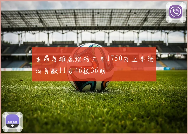 吉昂与雄鹿续约三年1750万上季场均贡献11分46板36助