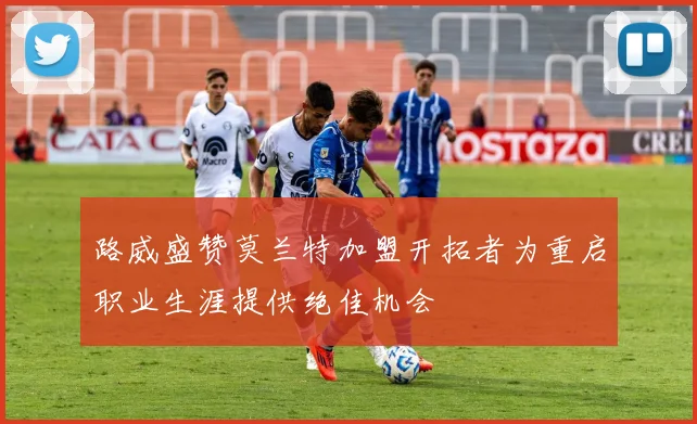 路威盛赞莫兰特加盟开拓者为重启职业生涯提供绝佳机会
