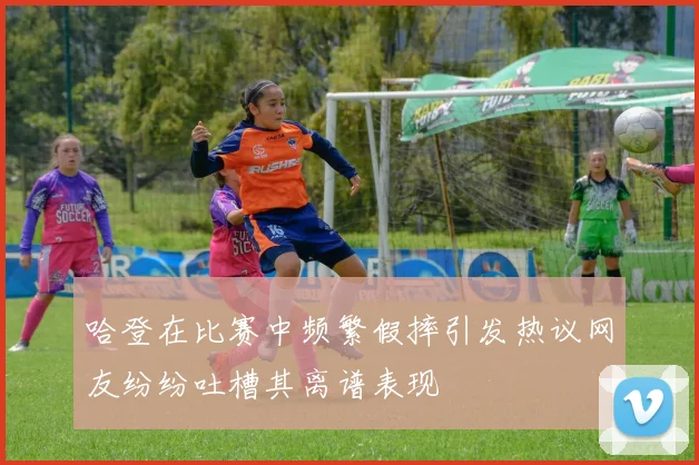 哈登在比赛中频繁假摔引发热议网友纷纷吐槽其离谱表现