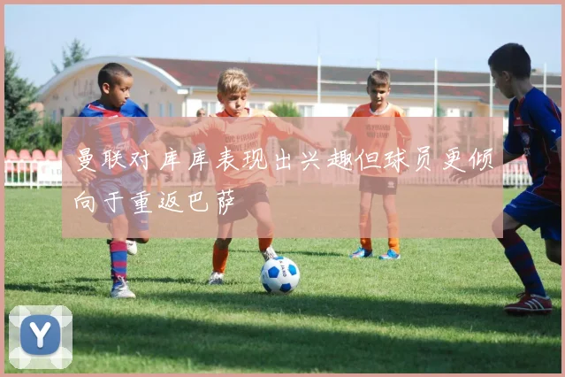 曼联对库库表现出兴趣但球员更倾向于重返巴萨