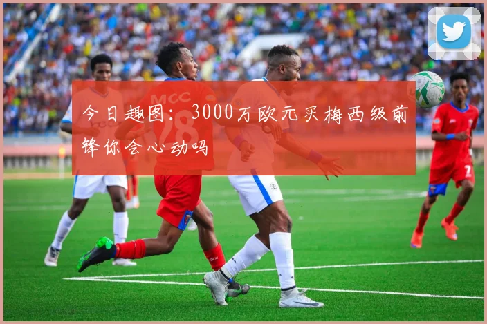今日趣图：3000万欧元买梅西级前锋你会心动吗