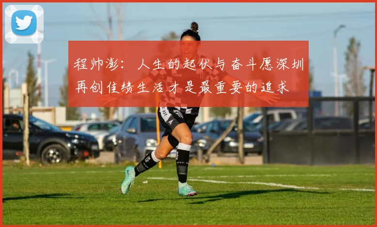 程帅澎：人生的起伏与奋斗愿深圳再创佳绩生活才是最重要的追求
