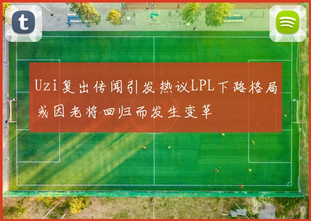 Uzi复出传闻引发热议LPL下路格局或因老将回归而发生变革