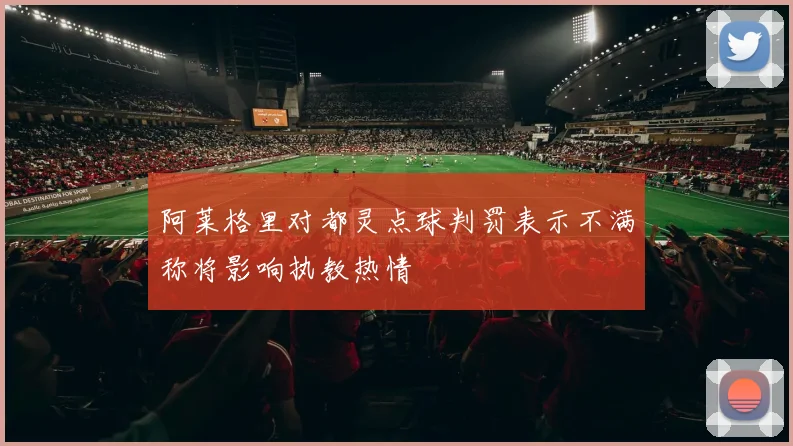 阿莱格里对都灵点球判罚表示不满称将影响执教热情
